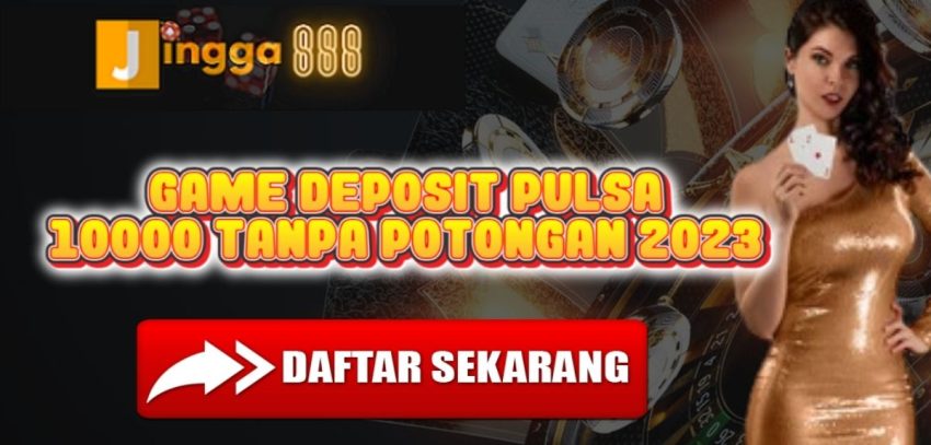 Game Deposit Pulsa 10000 Tanpa Potongan 2023